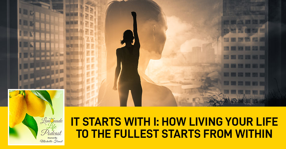 It Starts With I: How Living Your Life To The Fullest Starts From Within